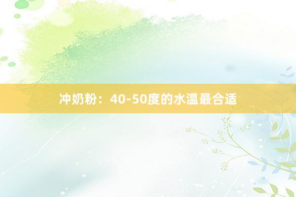 冲奶粉：40-50度的水温最合适