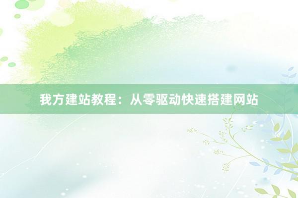我方建站教程：从零驱动快速搭建网站