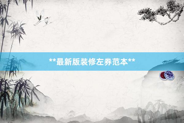 **最新版装修左券范本**