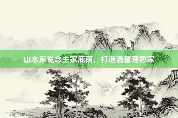 山水东说念主家庇荫，打造温馨理思家