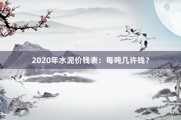 2020年水泥价钱表：每吨几许钱？