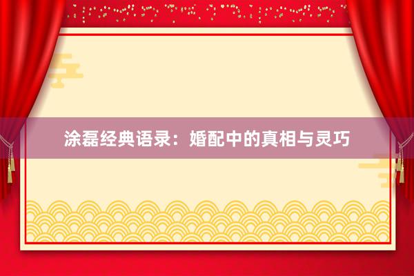 涂磊经典语录：婚配中的真相与灵巧