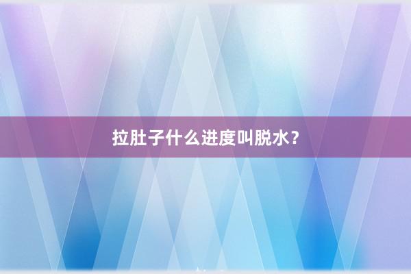 拉肚子什么进度叫脱水？