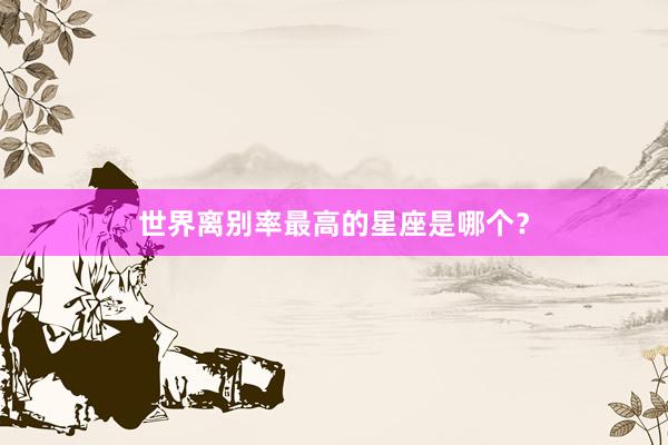 世界离别率最高的星座是哪个？