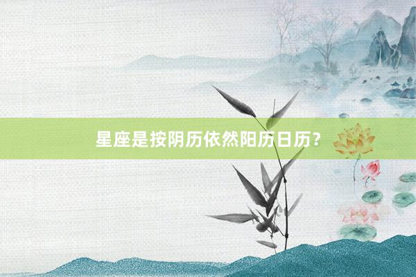 星座是按阴历依然阳历日历？
