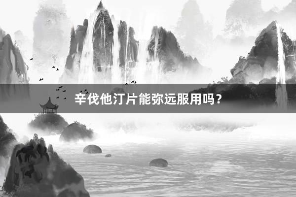 辛伐他汀片能弥远服用吗？